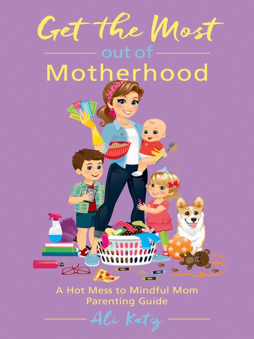 Title details for Get the Most out of Motherhood: a Hot Mess to Mindful Mom Parenting Guide by Ali Katz - Available